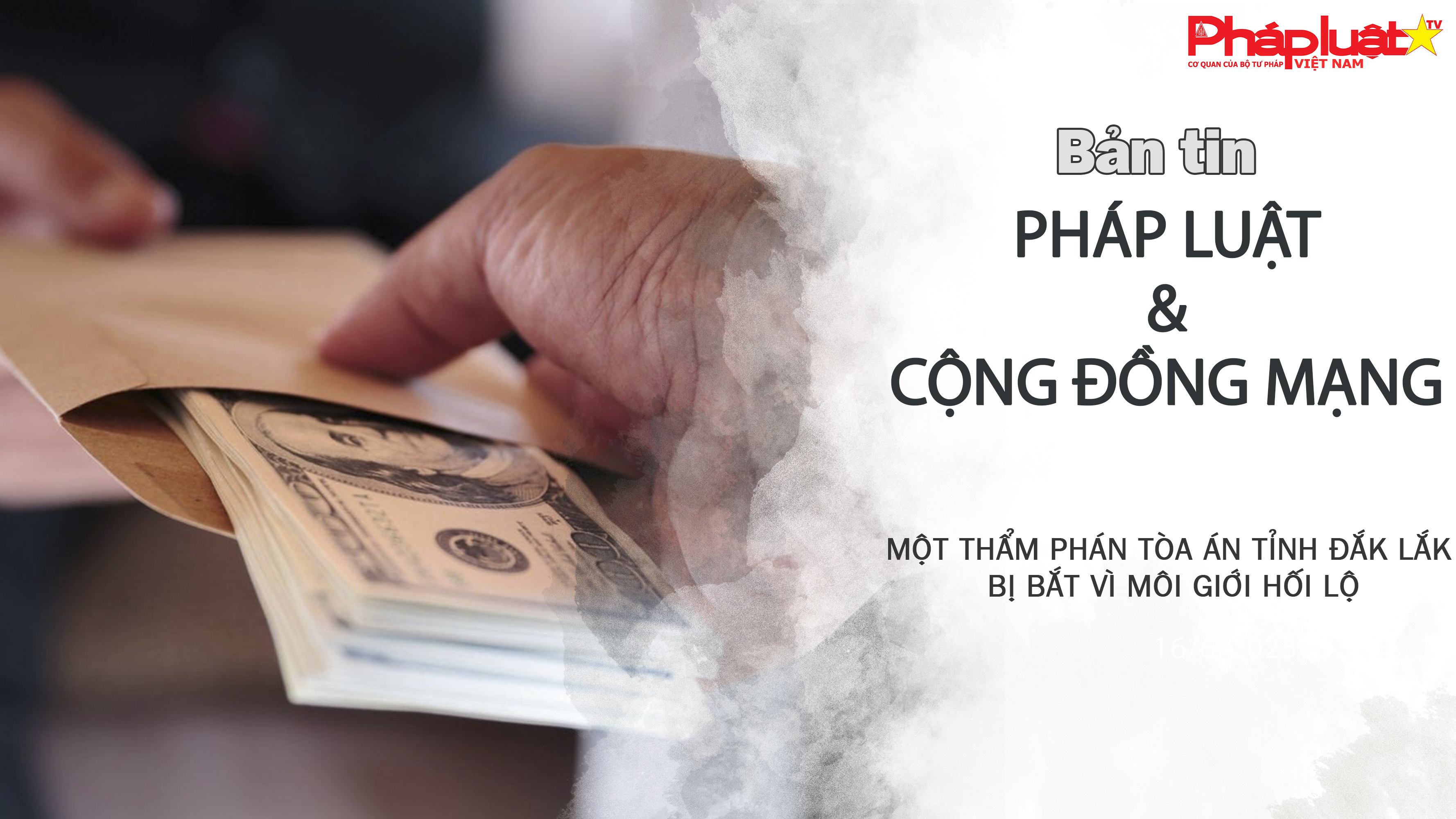 Bản tin Pháp luật & Cộng đồng mạng (ngày 8/7/2025): Một thẩm phán tòa án tỉnh Đắk Lắk bị bắt vì môi giới hối lộ