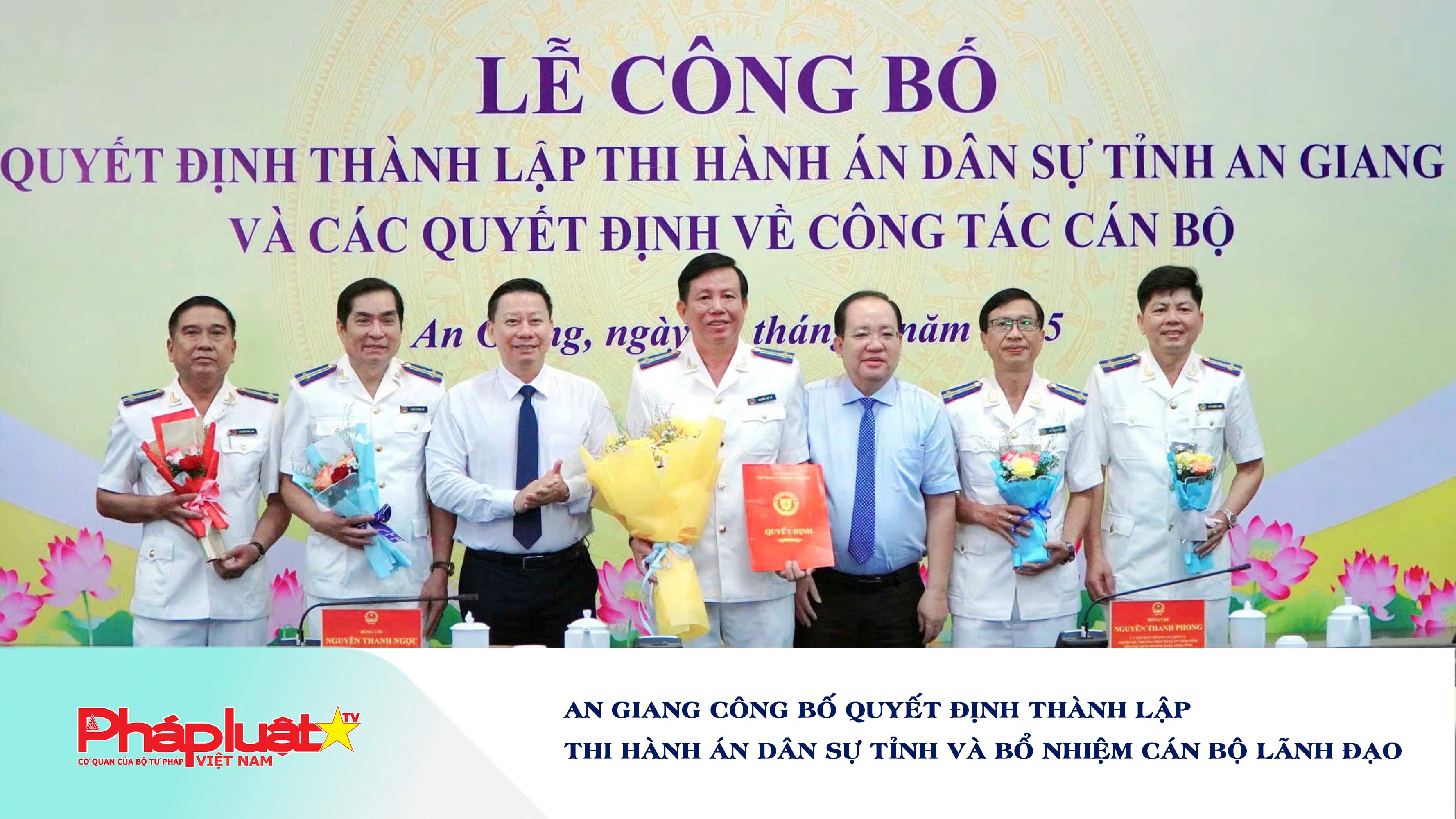 An Giang công bố quyết định thành lập Thi hành án dân sự tỉnh và bổ nhiệm cán bộ lãnh đạo

