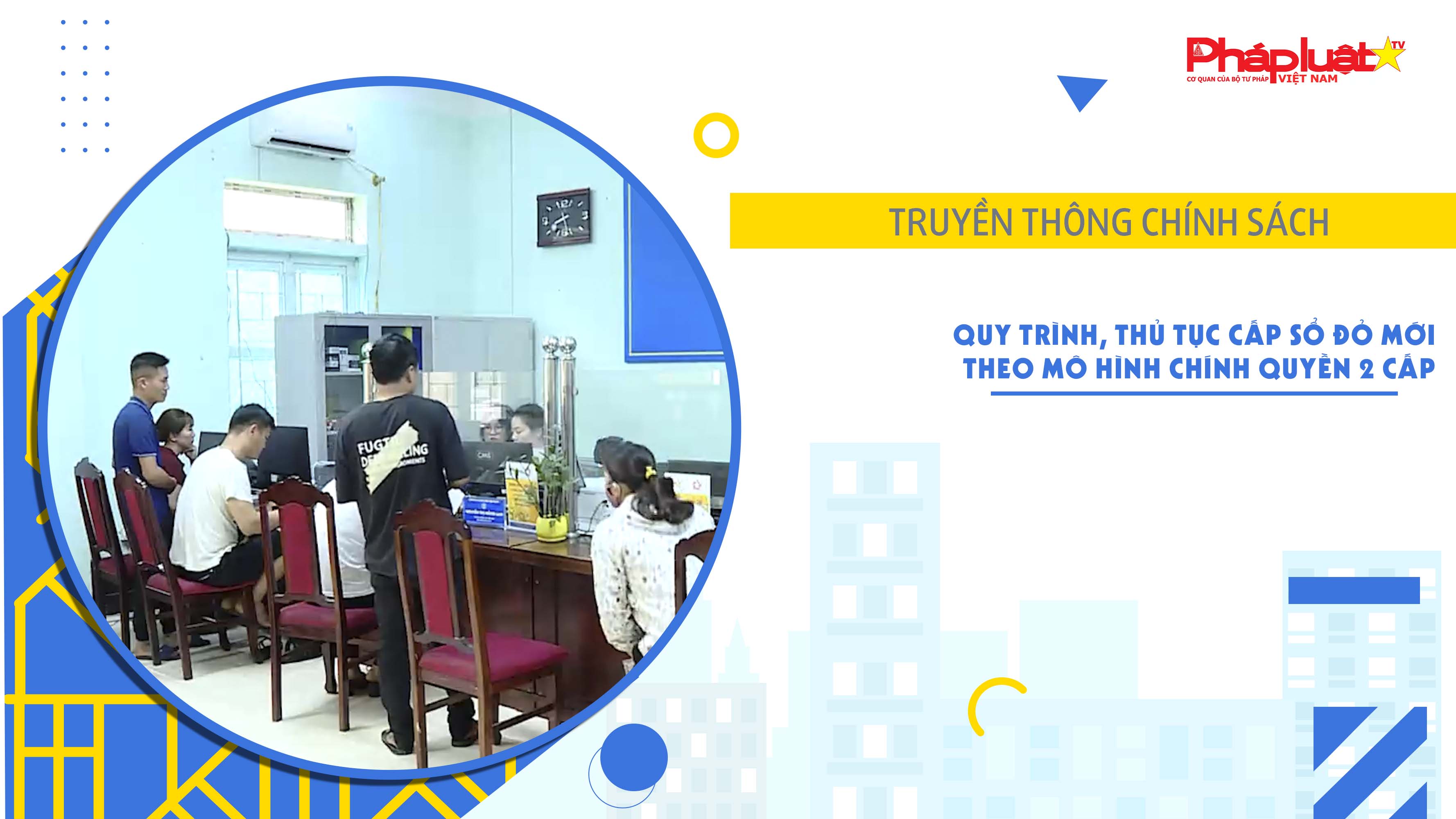 Bản tin Truyền thông chính sách (ngày 20/7/2025): Quy trình, thủ tục cấp sổ đỏ mới theo mô hình chính quyền 2 cấp

