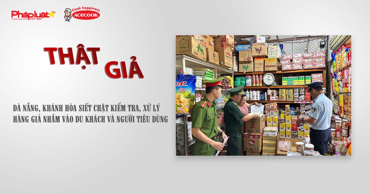 Chuyên mục chung tay cùng doanh nghiệp phòng chống Hàng gian - Hàng giả- Hàng nhái (ngày 31/07/2025): Đà Nẵng, Khánh Hòa siết chặt kiểm tra, xử lý hàng giả nhắm vào du khách và người tiêu dùng
