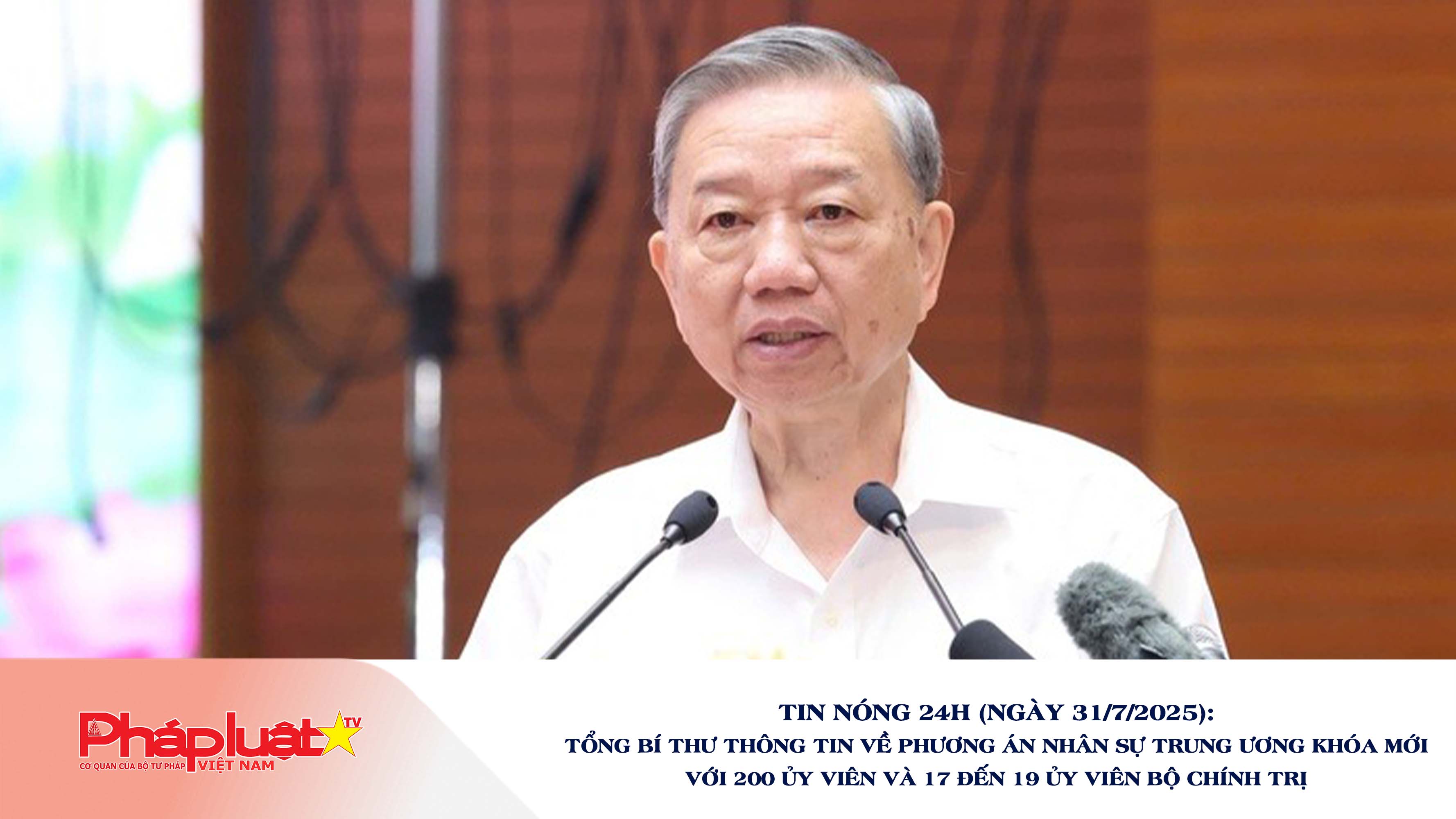 Tin nóng 24h (ngày 31/7/2025): Tổng Bí thư thông tin về phương án nhân sự Trung ương khóa mới với 200 Ủy viên và 17 đến 19 Ủy viên Bộ Chính trị

