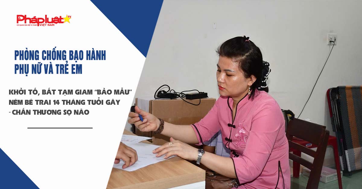 Bản tin Phòng chống Bạo hành Phụ nữ và Trẻ em (ngày 05/8/2025): Khởi tố, bắt tạm giam “bảo mẫu” ném bé trai 14 tháng tuổi gây ‎chấn thương sọ não

