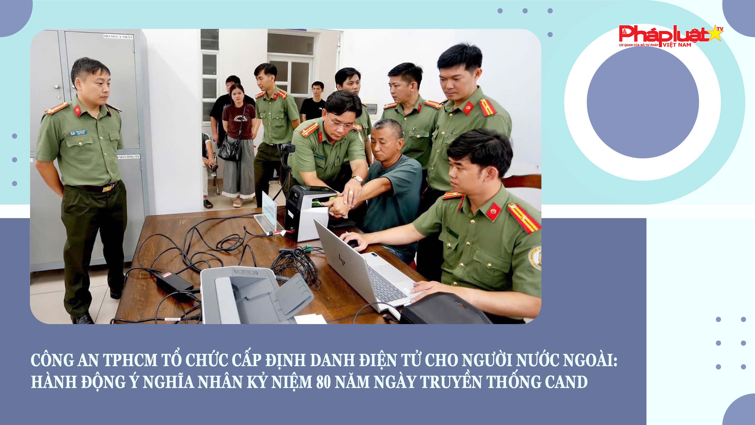 Công an TPHCM tổ chức cấp định danh điện tử cho người nước ngoài: Hành động ý nghĩa nhân Kỷ niệm 80 năm ngày Truyền thống CAND

