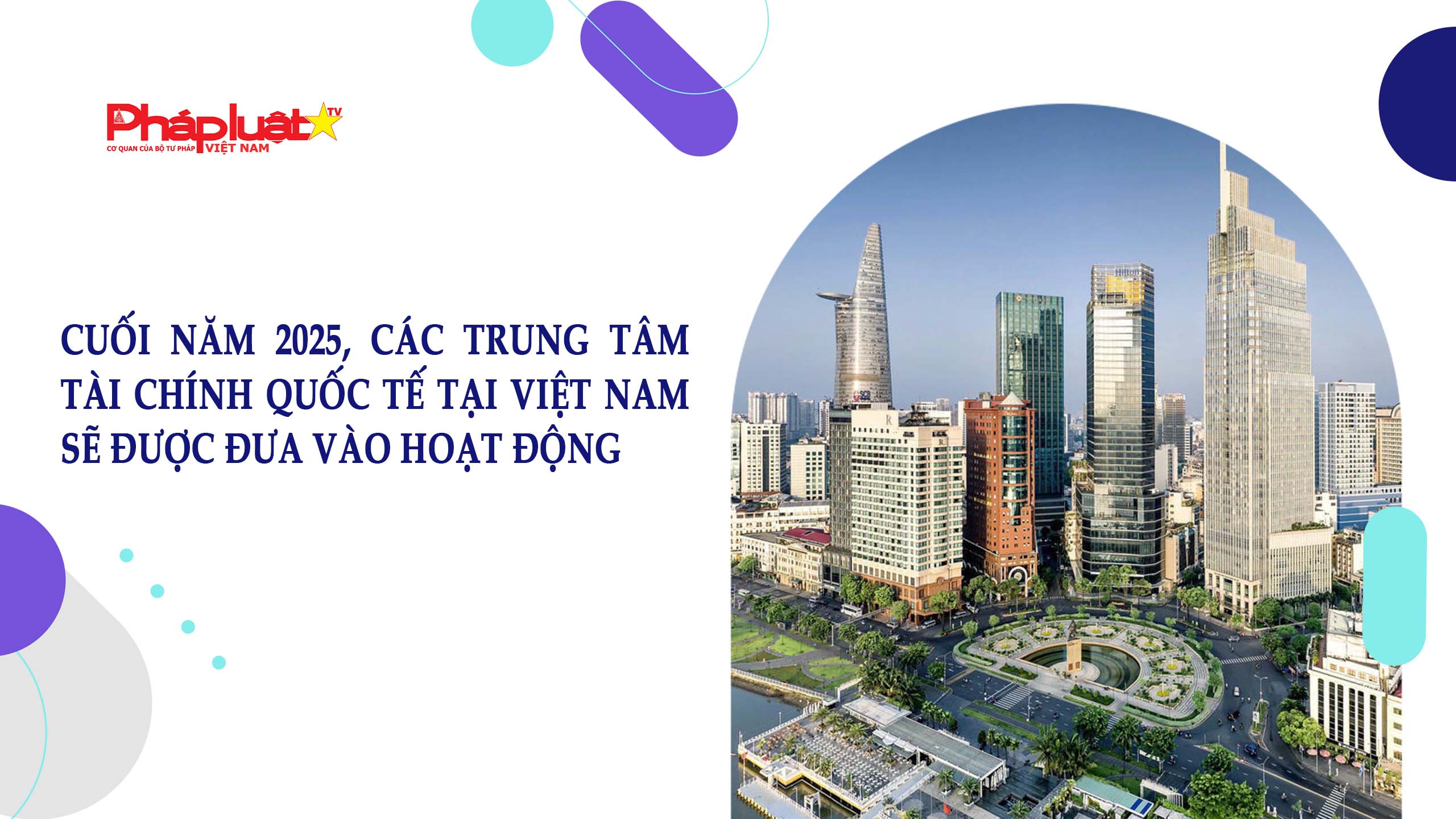 Cuối năm 2025, các Trung tâm tài chính quốc tế tại Việt Nam sẽ được đưa vào hoạt động


