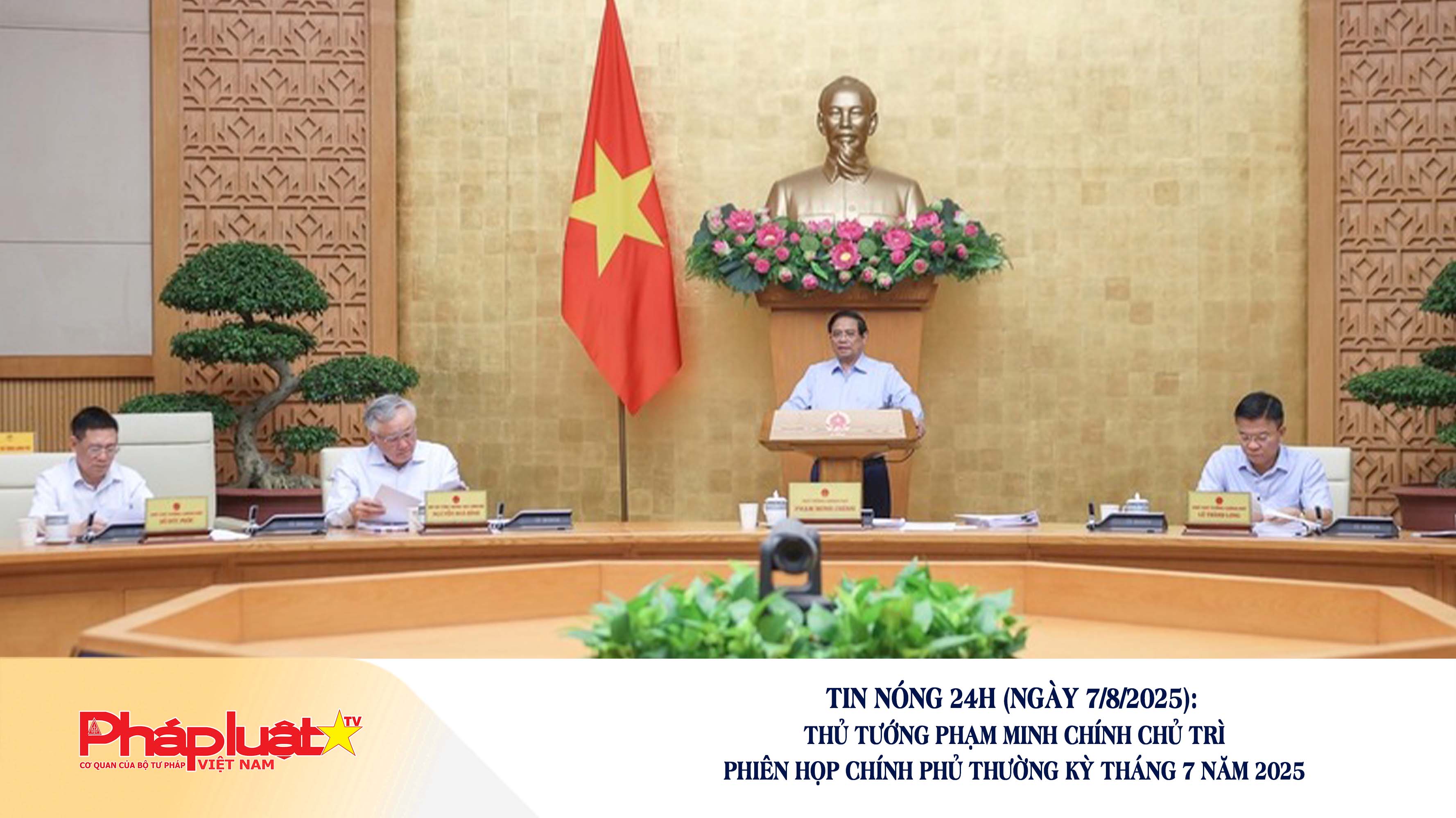 Tin nóng 24h (ngày 07/8/2025): Thủ tướng Phạm Minh Chính chủ trì Phiên họp Chính phủ thường kỳ tháng 7 năm 2025

