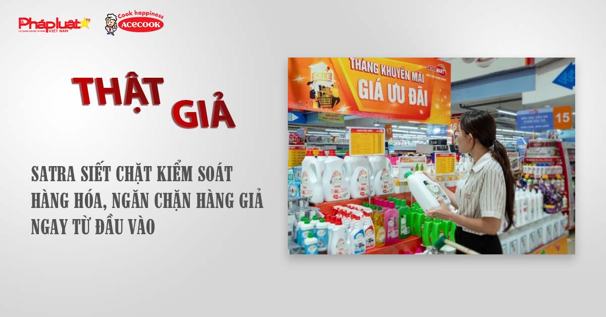 Chuyên mục chung tay cùng doanh nghiệp phòng chống Hàng gian- Hàng giả- Hàng nhái (ngày 12/8/2025): SATRA siết chặt kiểm soát hàng hóa, ngăn chặn hàng giả ngay từ đầu vào

