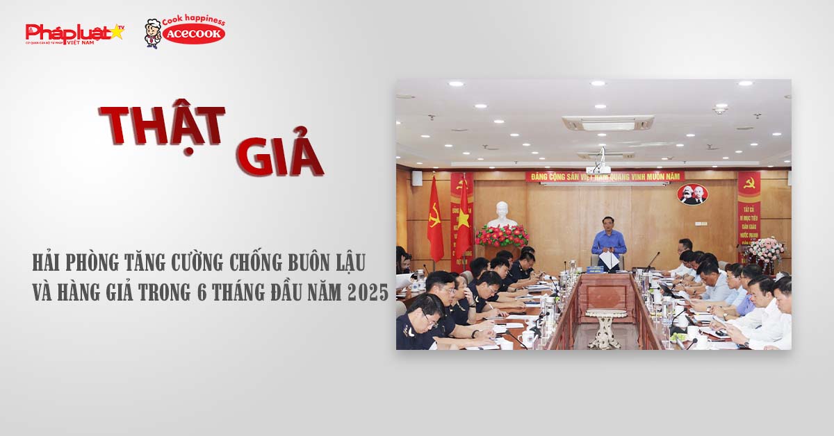 Chuyên mục chung tay cùng doanh nghiệp phòng chống Hàng gian- Hàng giả- Hàng nhái (ngày 18/8/2025): Hải Phòng tăng cường chống buôn lậu và hàng giả trong 6 tháng đầu năm 2025

