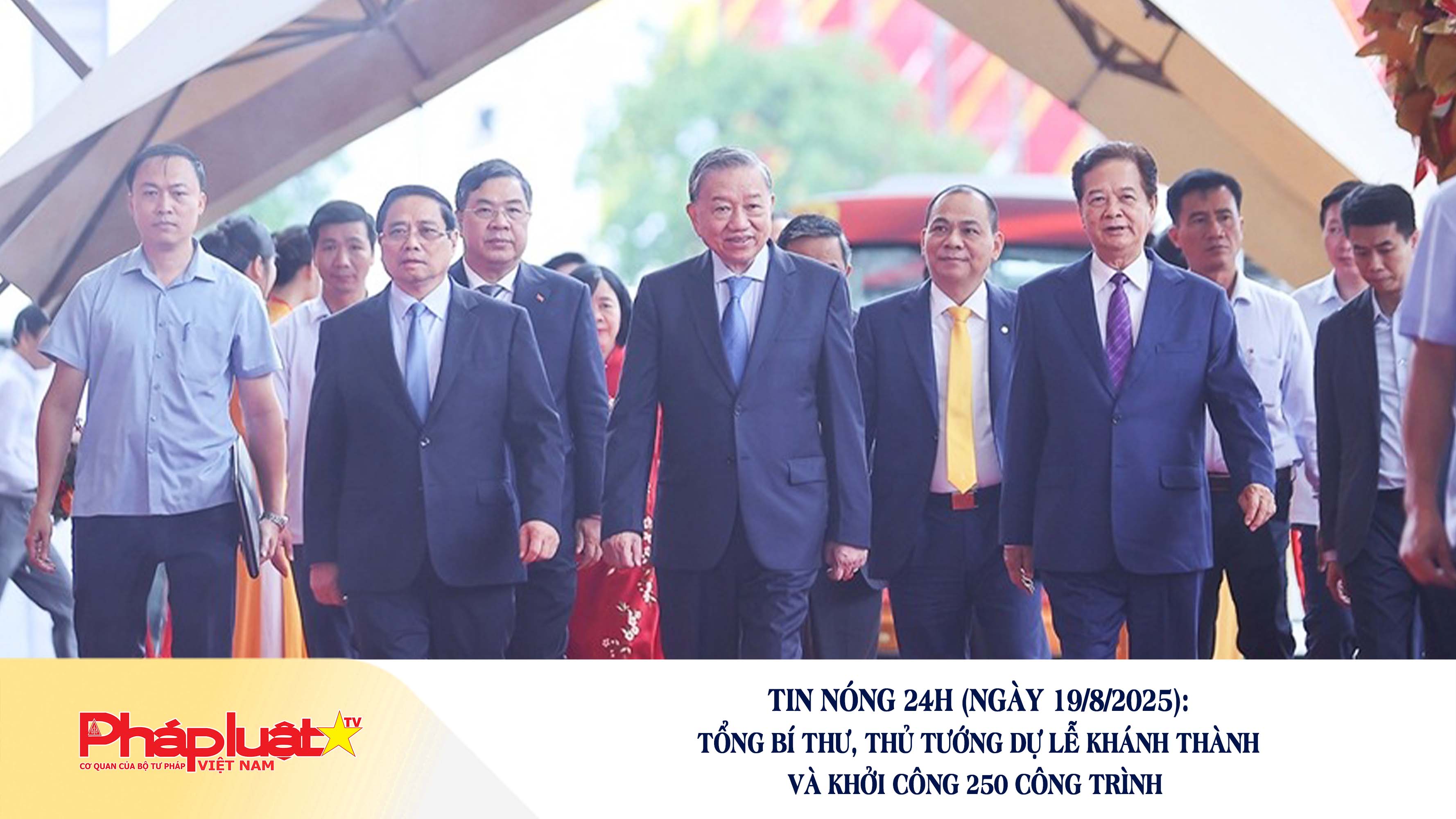 Tin nóng 24h (ngày 19/8/2025): Tổng Bí thư, Thủ tướng dự lễ khánh thành và khởi công 250 công trình 

