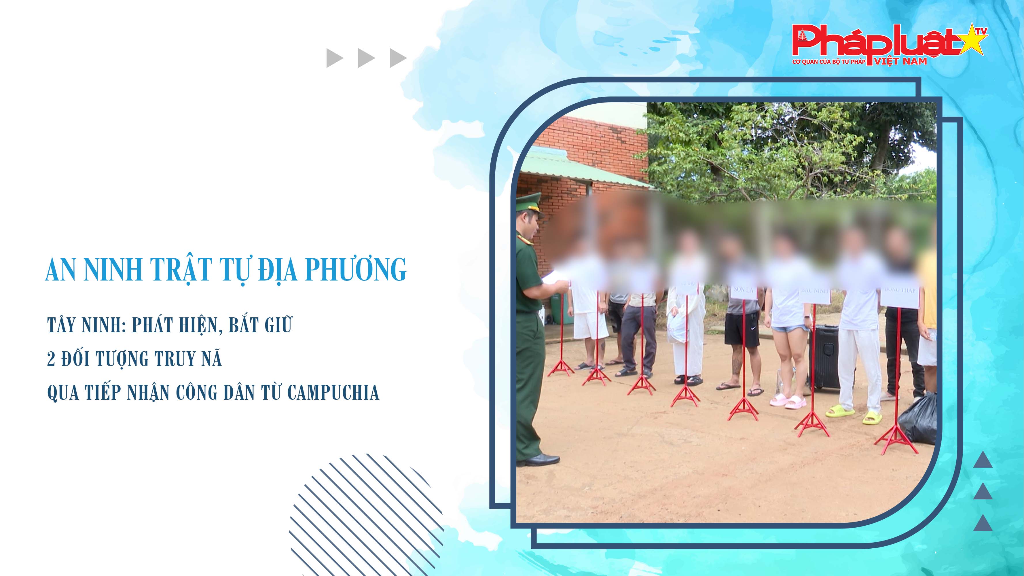 Bản tin An ninh trật tự địa phương (ngày 21/08/2025): Tây Ninh: Phát hiện, bắt giữ 2 đối tượng truy nã qua tiếp nhận công dân từ Campuchia


