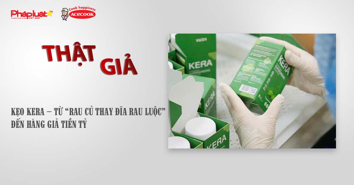 Chuyên mục chung tay cùng doanh nghiệp phòng chống Hàng gian- Hàng giả- Hàng nhái (ngày 10/9/2025): Kẹo Kera – từ “rau củ thay đĩa rau luộc” đến hàng giả tiền tỷ

