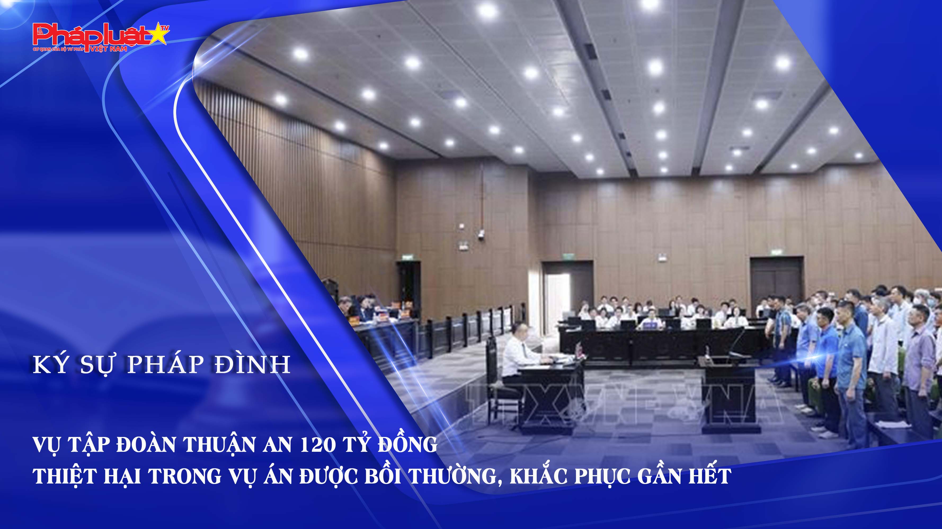 Bản tin Ký sự Pháp đình (ngày 10/9/2025): Vụ Tập đoàn Thuận An 120 tỷ đồng thiệt hại trong vụ án được bồi thường, khắc phục gần hết


