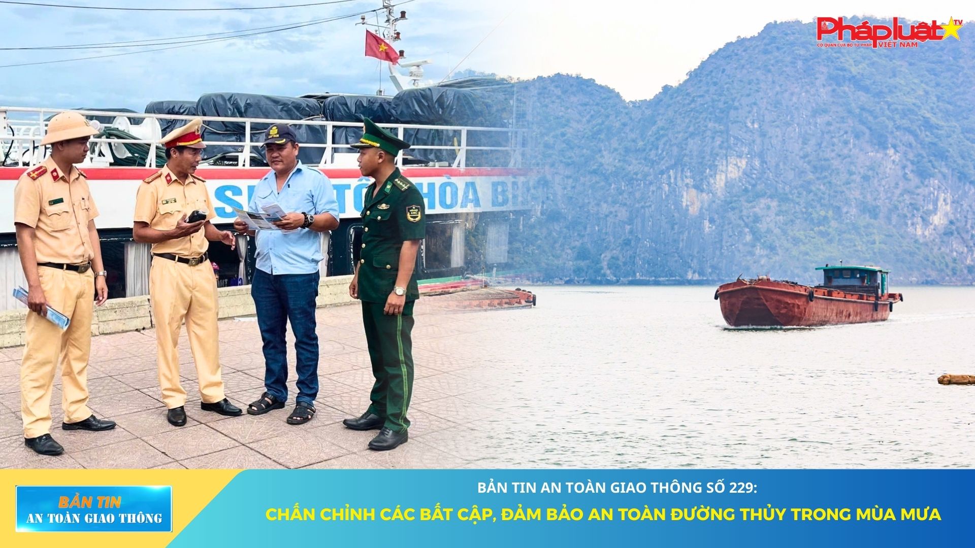 Bản tin An toàn Giao thông số 229: Chấn chỉnh các bất cập, đảm bảo an toàn đường thủy trong mùa mưa