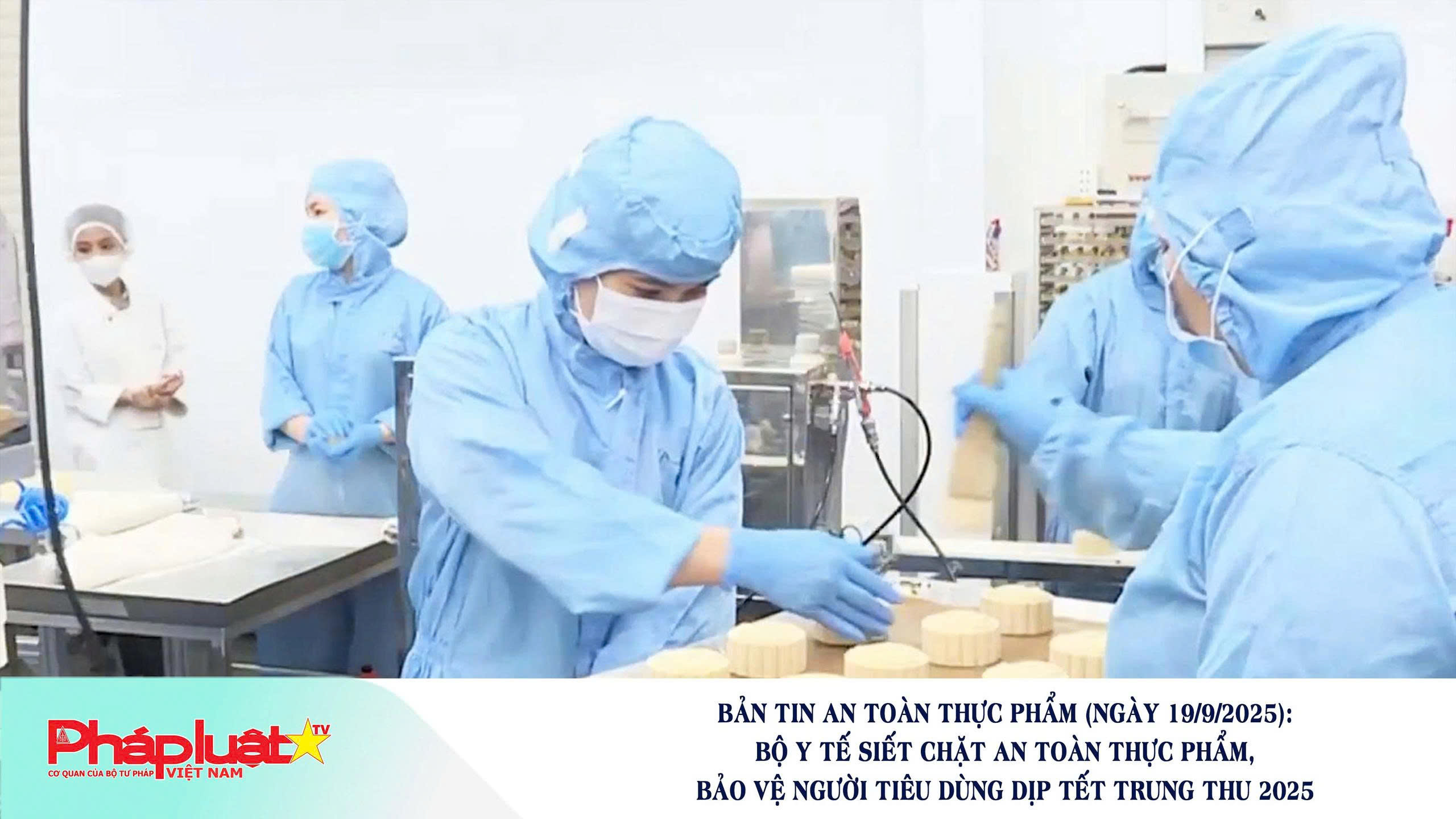 Bản tin An toàn Thực phẩm (ngày 19/9/2025): Bộ Y tế siết chặt an toàn thực phẩm, bảo vệ người tiêu dùng dịp Tết Trung thu 2025