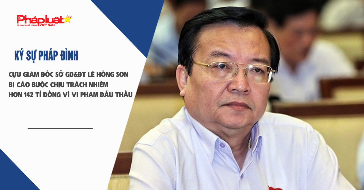 Bản tin Ký sự Pháp đình (ngày 24/9/2025): Cựu Giám đốc Sở GD&ĐT Lê Hồng Sơn bị cáo buộc chịu trách nhiệm hơn 142 tỉ đồng vì vi phạm đấu thầu

