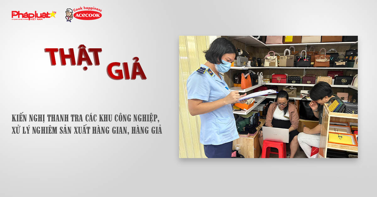 Chuyên mục chung tay cùng doanh nghiệp phòng chống Hàng gian- Hàng giả- Hàng nhái (ngày 27/9/2025): Kiến nghị thanh tra các khu công nghiệp, xử lý nghiêm sản xuất hàng gian, hàng giả

