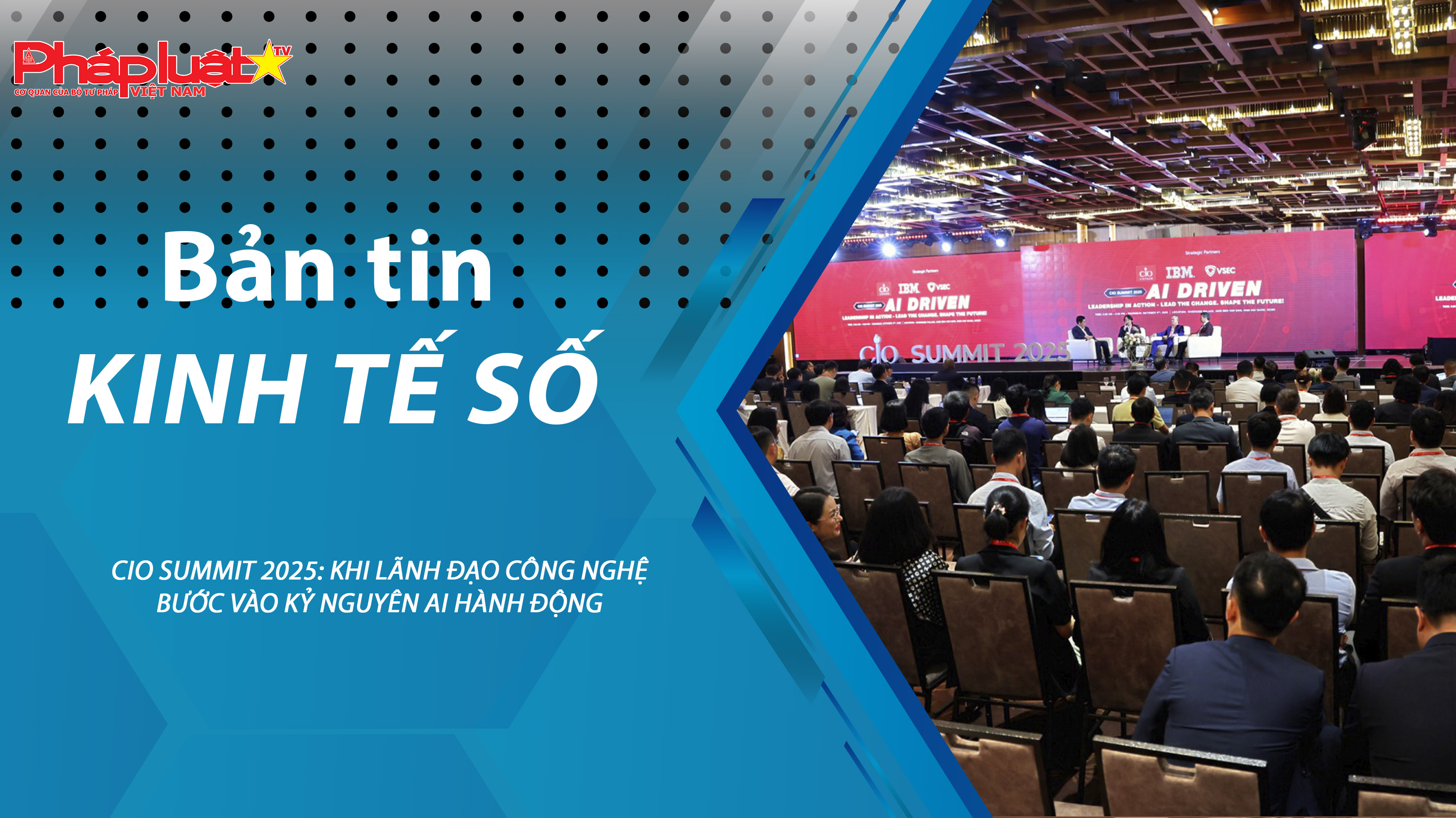 Chuyên đề Kinh tế số (ngày 03/10/2025) – CIO Summit 2025: Khi lãnh đạo công nghệ bước vào kỷ nguyên AI hành động