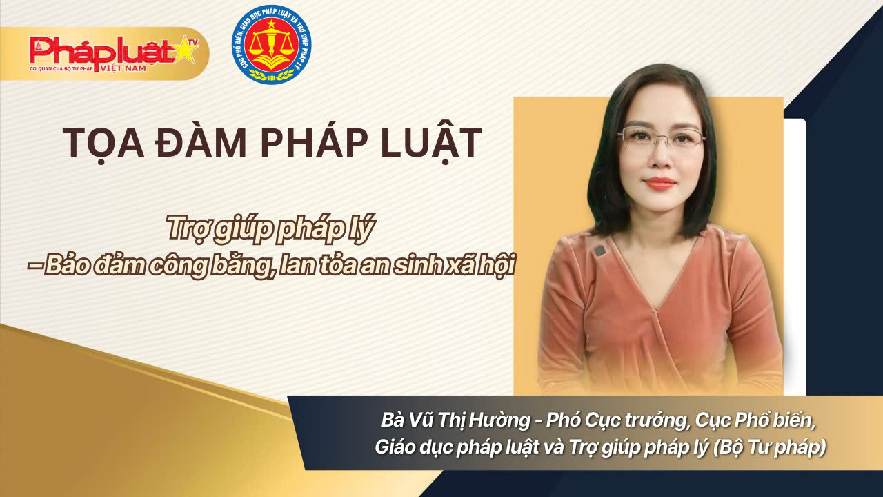 Tọa Đàm pháp luật: Trợ giúp pháp lý – Bảo đảm công bằng, lan tỏa an sinh xã hội