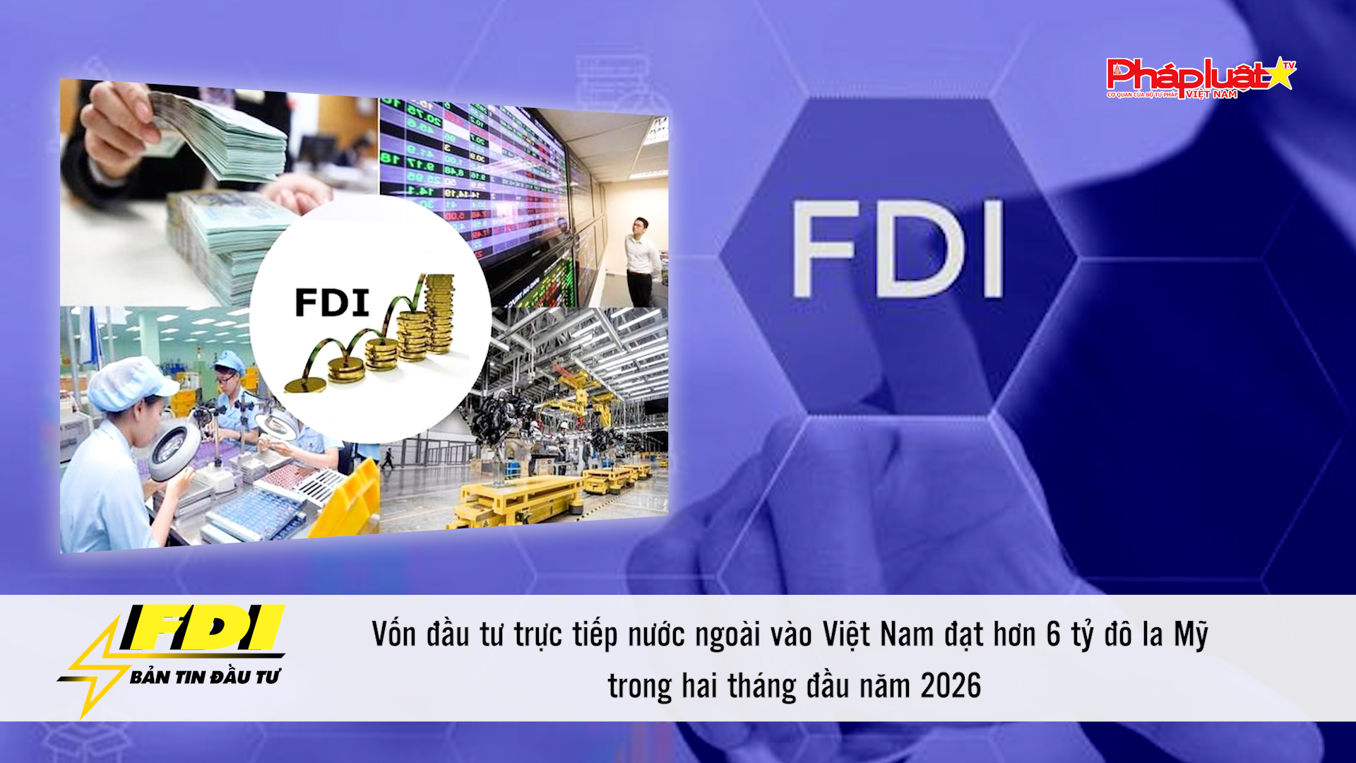 Bản tin FDI (14/3/2026): Vốn đầu tư trực tiếp nước ngoài vào Việt Nam đạt hơn 6 tỷ đô la Mỹ trong hai tháng đầu năm 2026
