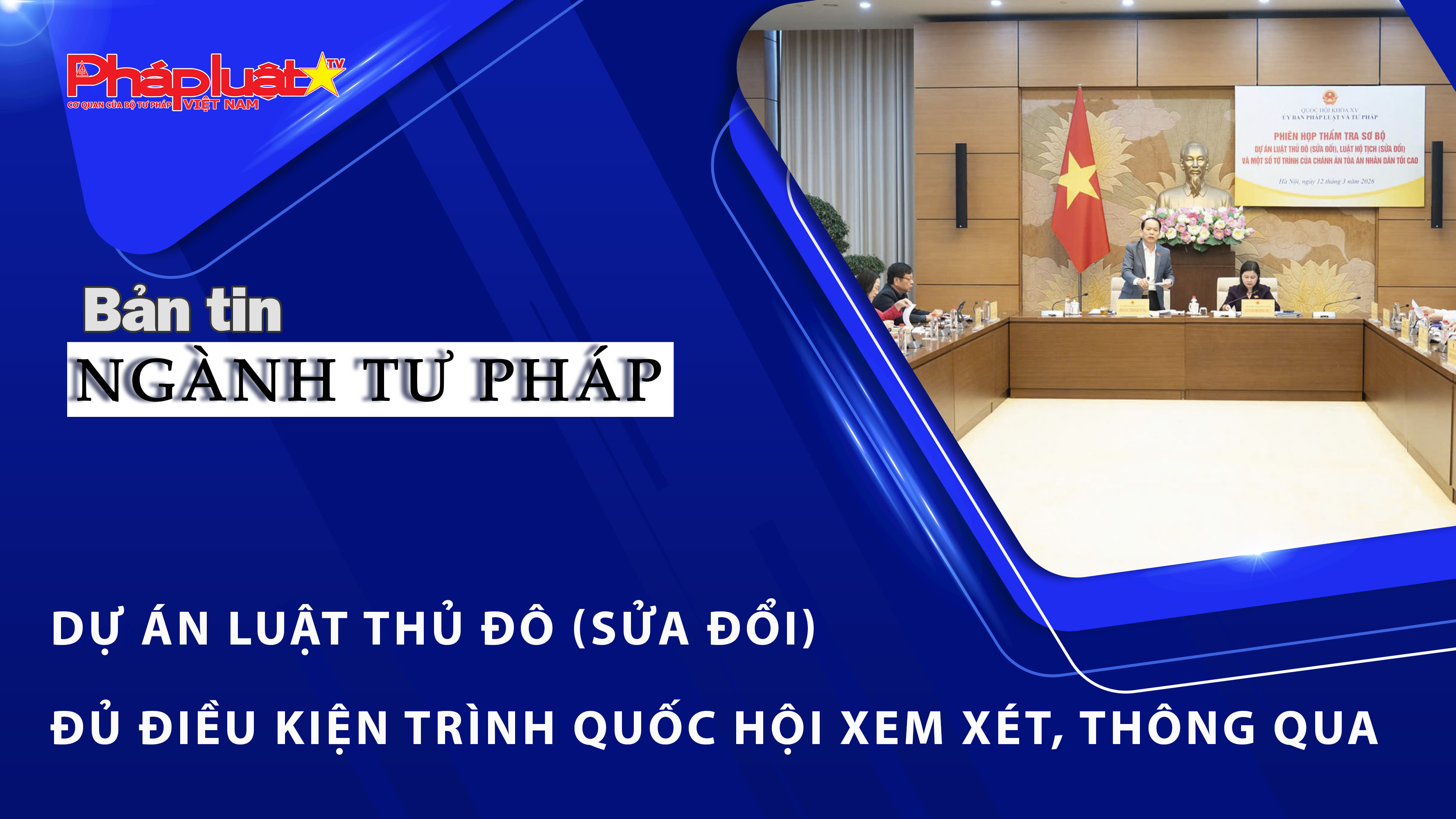 Bản tin Ngành Tư pháp (ngày 19/3/2026): Dự án Luật Thủ đô (sửa đổi) đủ điều kiện trình Quốc hội xem xét, thông qua