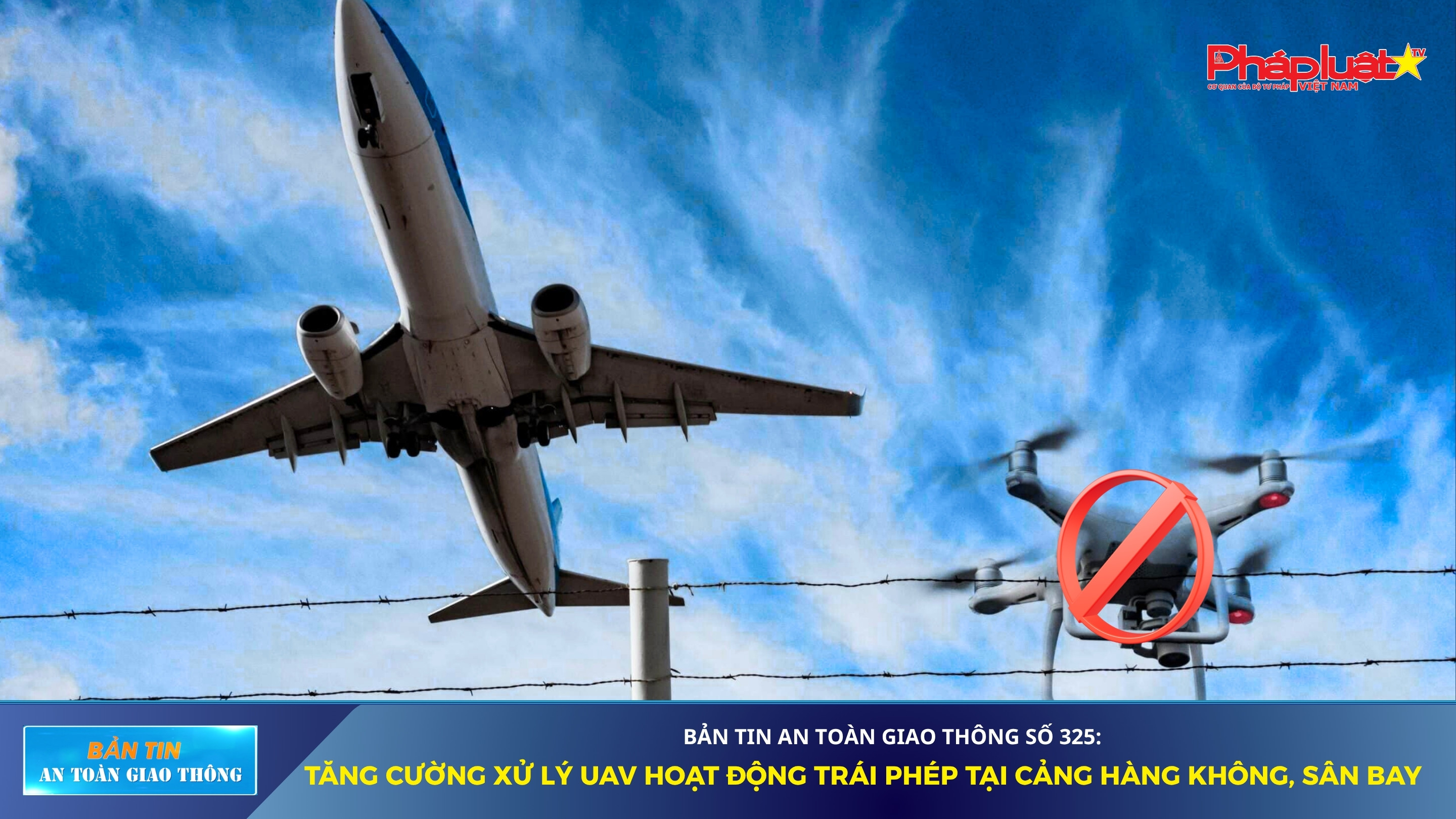 Bản tin An toàn Giao thông số 325: Tăng cường xử lý UAV hoạt động trái phép tại cảng hàng không, sân bay
