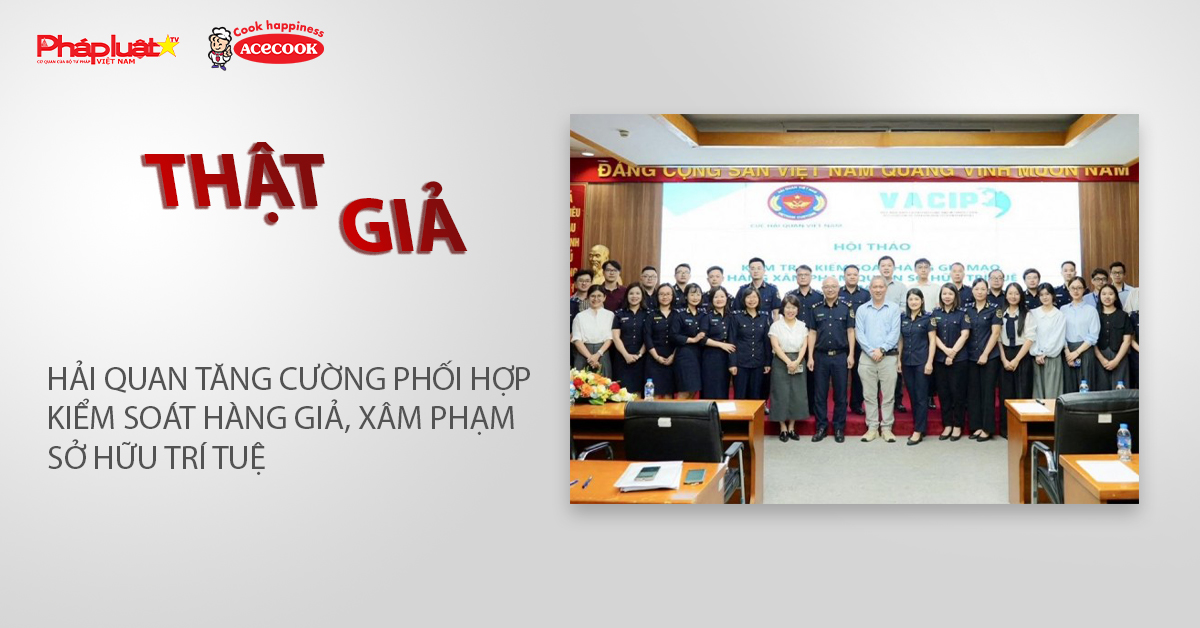 Chuyên mục chung tay cùng doanh nghiệp phòng chống Hàng gian- Hàng giả- Hàng nhái (ngày 15/4/2026): Hải quan tăng cường phối hợp kiểm soát hàng giả, xâm phạm sở hữu trí tuệ