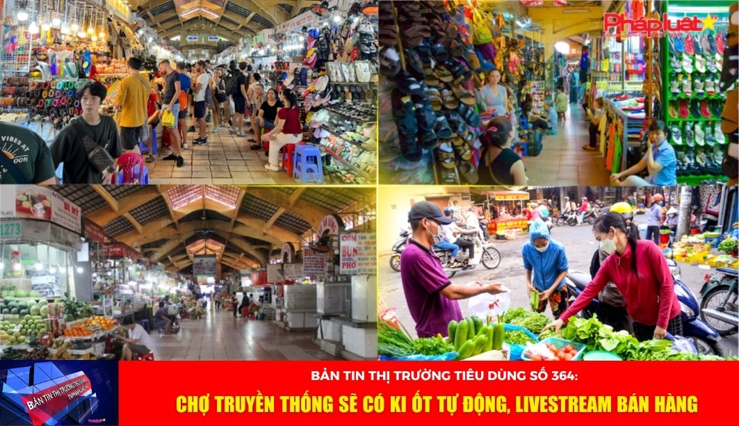  Bản tin Thị trường Tiêu dùng số 364: Chợ truyền thống sẽ có ki ốt tự động, livestream bán hàng