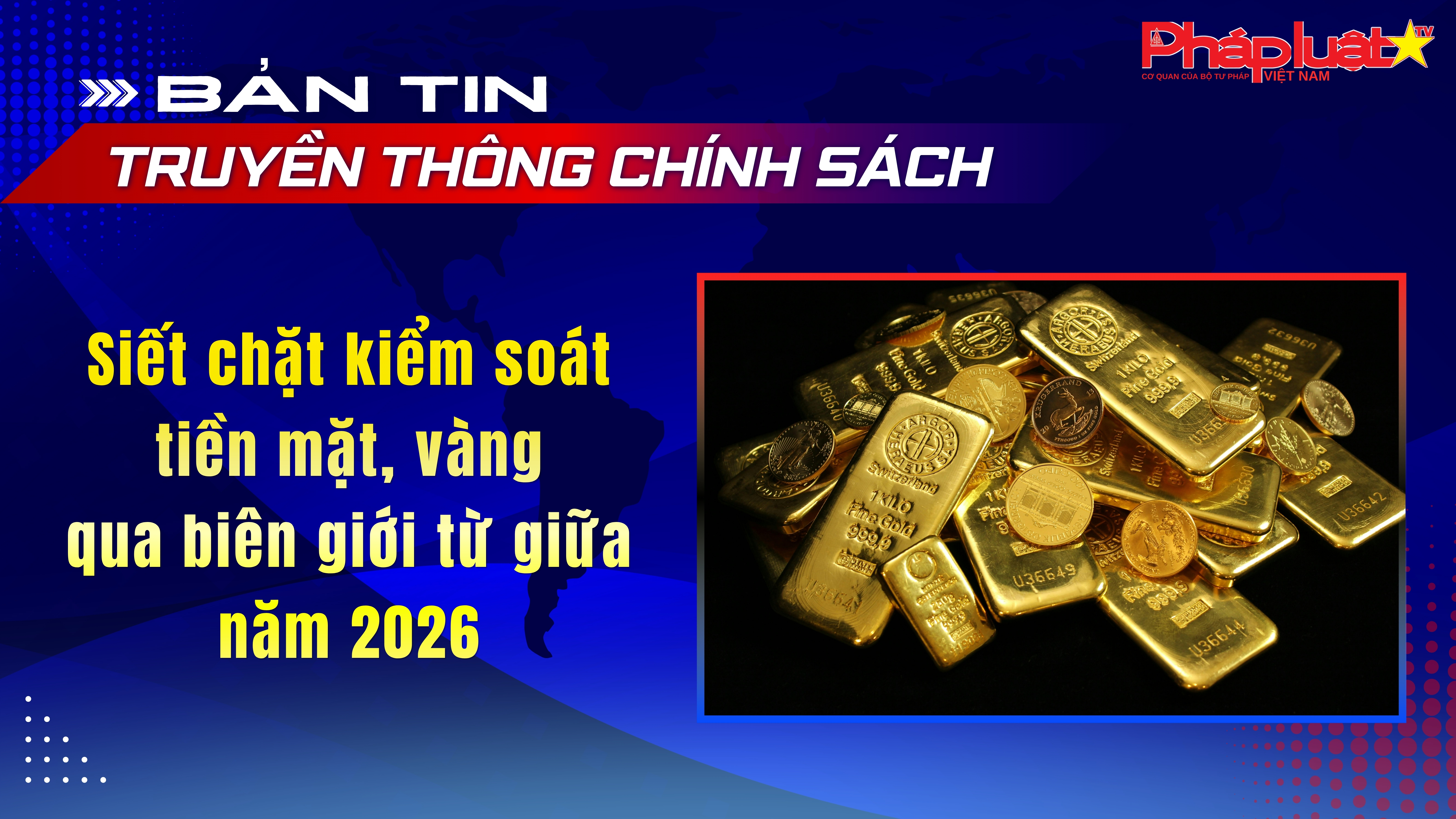 Bản tin Truyền thông chính sách (ngày 27/5/2026): Siết chặt kiểm soát tiền mặt, vàng qua biên giới từ giữa năm 2026