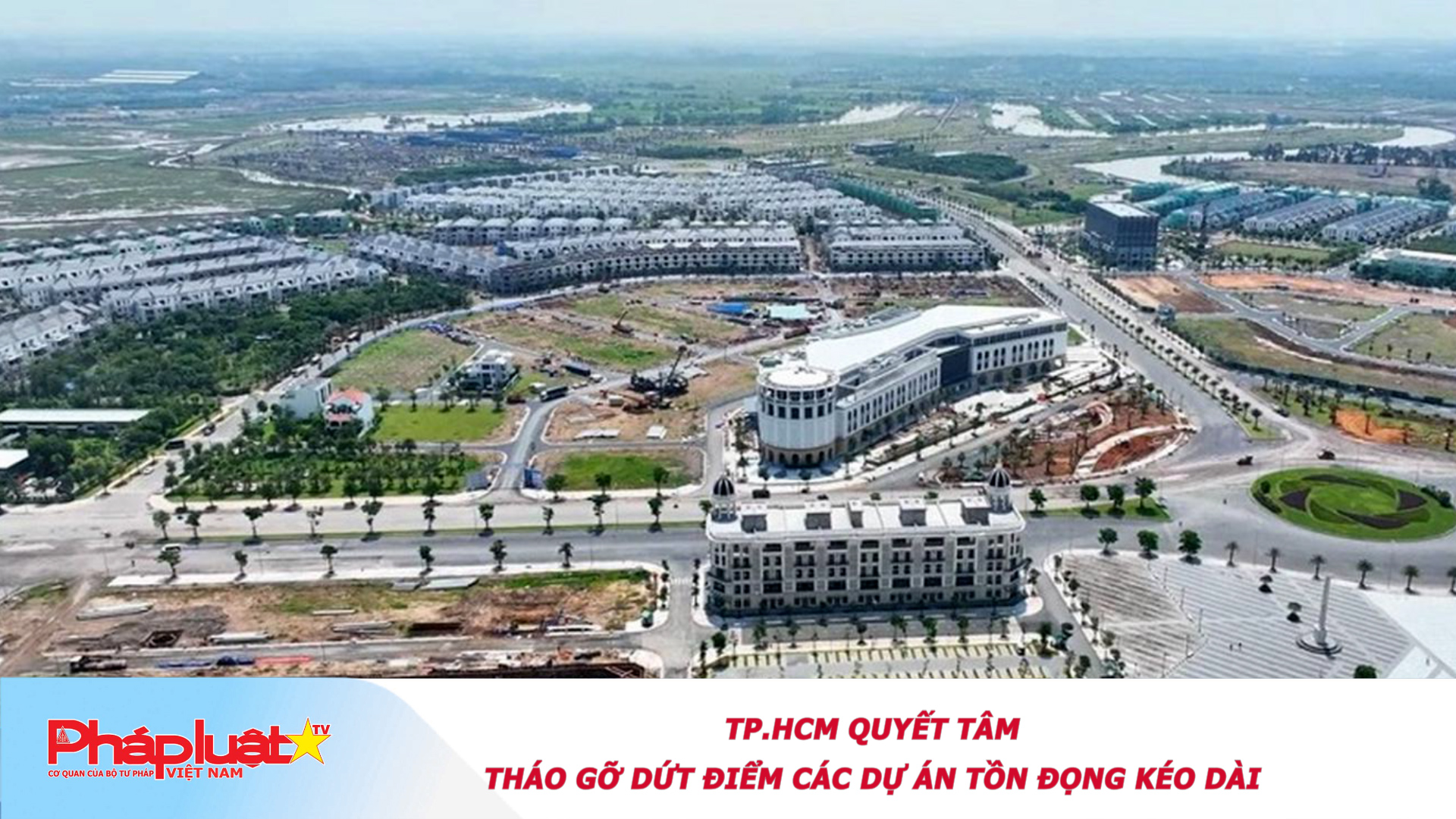 TP.HCM quyết tâm tháo gỡ dứt điểm các dự án tồn đọng kéo dài. 