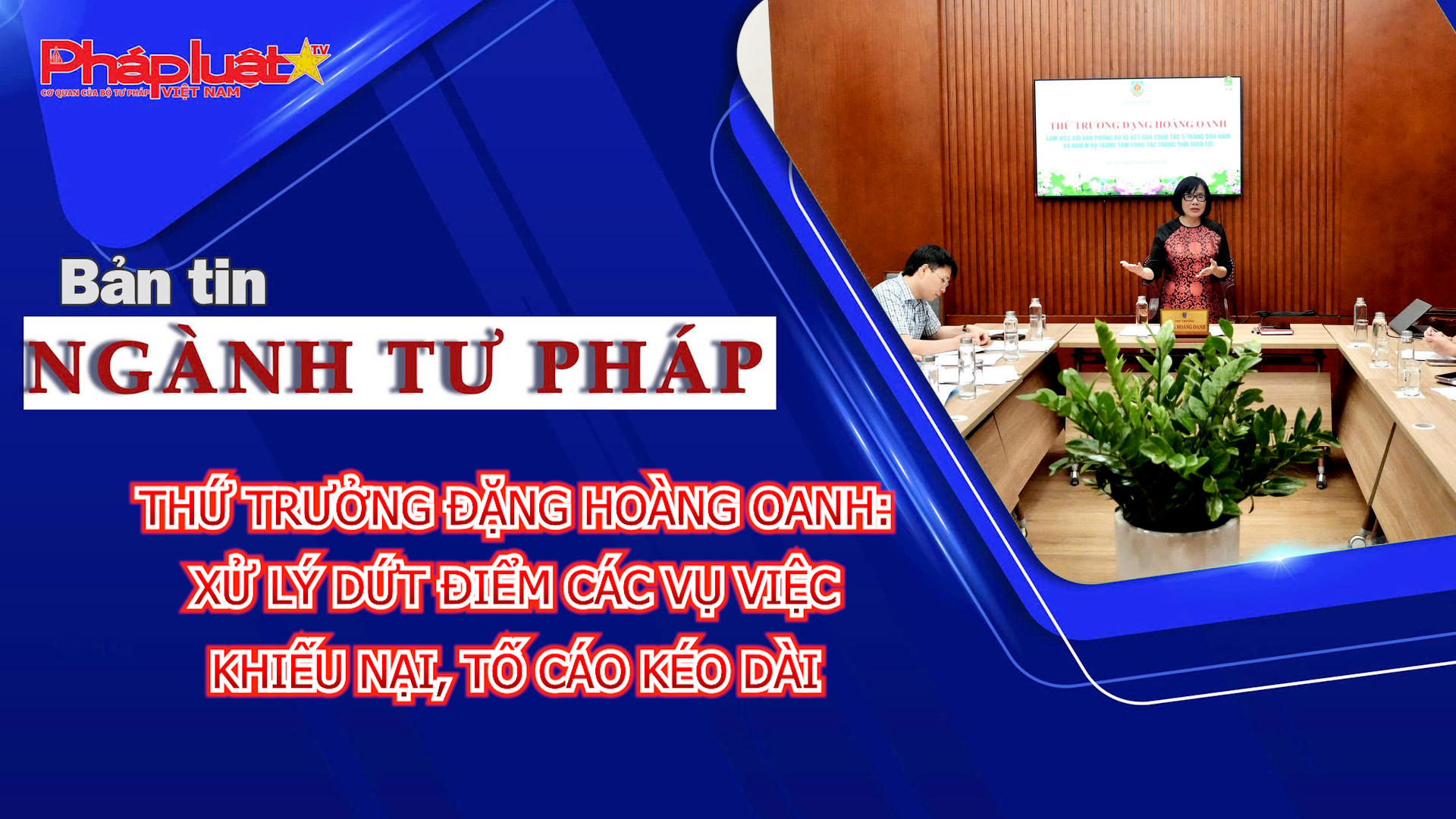 Bản tin Ngành Tư pháp (ngày 4/6/2026): Thứ trưởng Đặng Hoàng Oanh: Xử lý dứt điểm các vụ việc khiếu nại, tố cáo kéo dài.